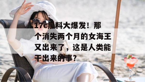 17c黑料大爆发！那个消失两个月的女海王又出来了，这是人类能干出来的事？